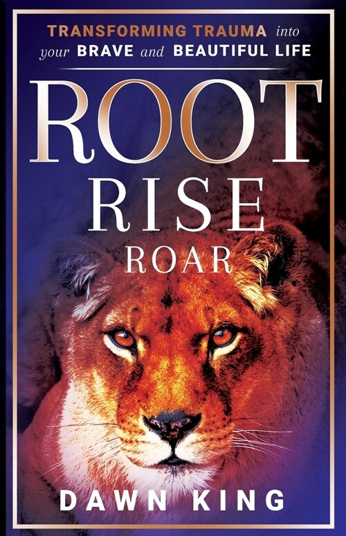Root, Rise, Roar: Transforming Trauma into Your Brave and Beautiful Life (Paperback)