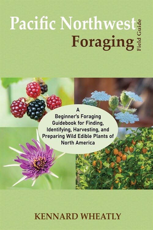 Pacific Northwest Foraging Field Guide: A Beginners Foraging Guidebook for Finding, Identifying, Harvesting, and Preparing Wild Edible Plants of Nort (Paperback)