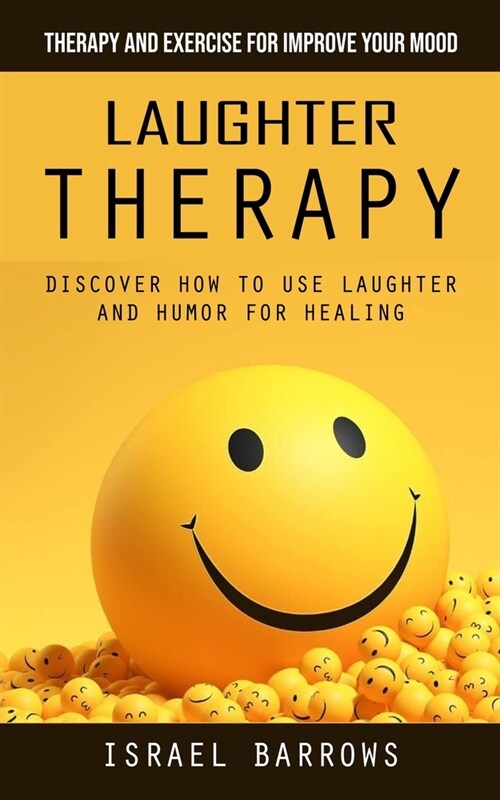 Laughter Therapy: Therapy and Exercise for Improve Your Mood (Discover How to Use Laughter and Humor for Healing) (Paperback)