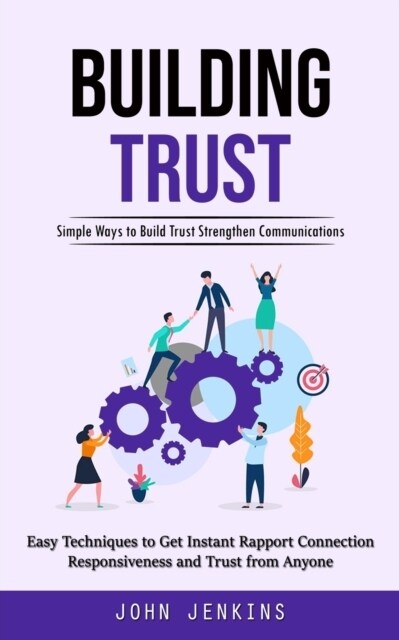 Building Trust: Simple Ways to Build Trust Strengthen Communications (Easy Techniques to Get Instant Rapport Connection Responsiveness (Paperback)