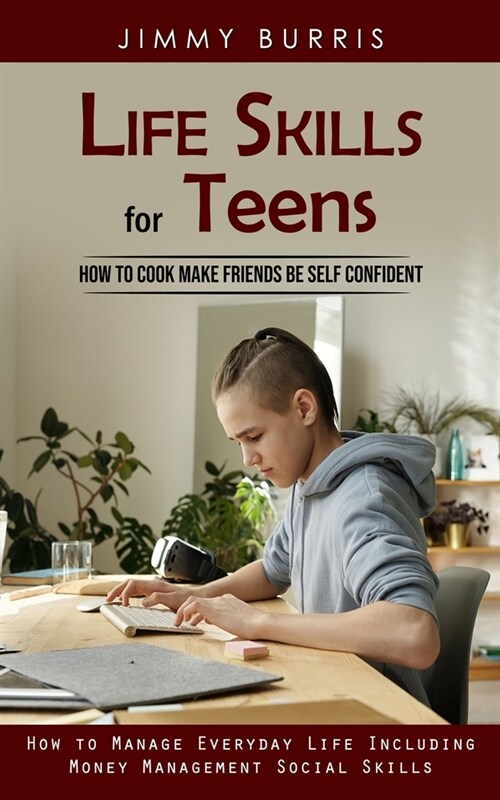 Life Skills for Teens: How to Cook Make Friends Be Self Confident (How to Manage Everyday Life Including Money Management Social Skills) (Paperback)