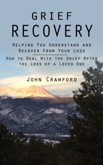 Grief Recovery: Helping You Understand and Recover From Your Loss (How to Deal With the Grief After the Loss of a Loved One) (Paperback)