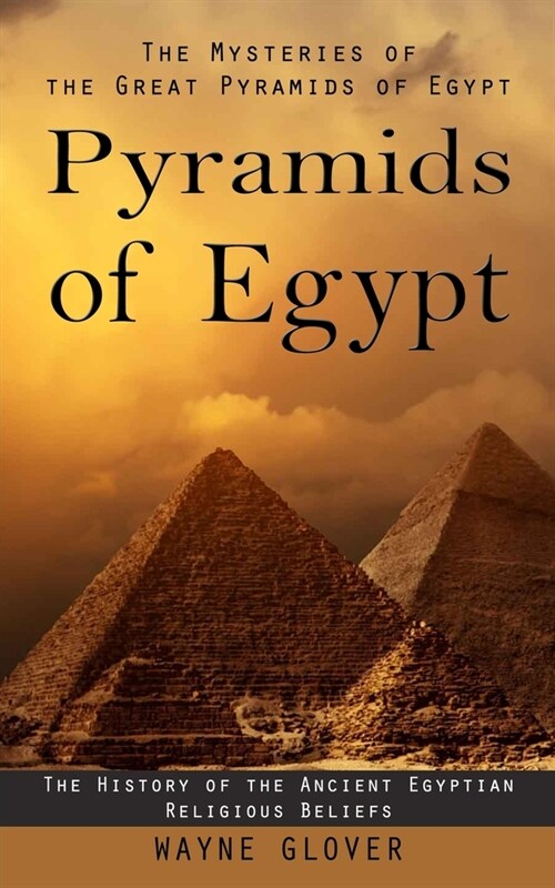 Pyramids of Egypt: The Mysteries of the Great Pyramids of Egypt (The History of the Ancient Egyptian Religious Beliefs) (Paperback)