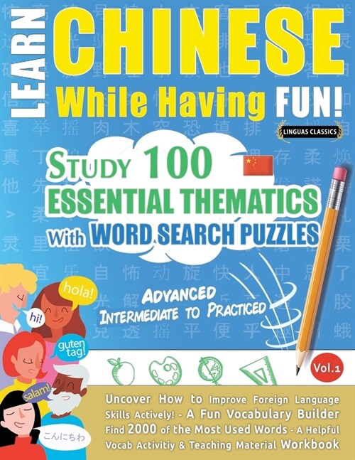 Learn Chinese While Having Fun! - Advanced: INTERMEDIATE TO PRACTICED - STUDY 100 ESSENTIAL THEMATICS WITH WORD SEARCH PUZZLES - VOL.1 - Uncover How t (Paperback)
