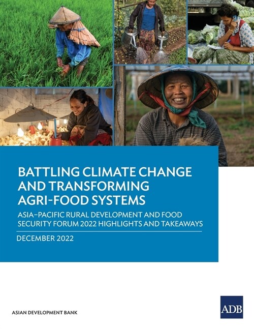 Battling Climate Change and Transforming Agri-Food Systems: Asia-Pacific Rural Development and Food Security Forum 2022 Highlights and Takeaways (Paperback)
