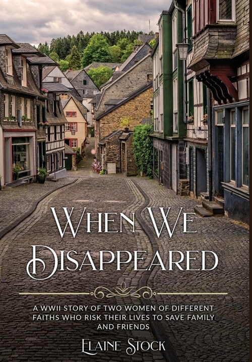 When We Disappeared: A WWII Story of Women Of Different Faiths Who Risk Their Lives To Save Family and Friends (Hardcover)