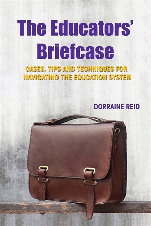 The Educators Briefcase: Cases, Tips and Techniques for Navigating the Education System (Paperback)