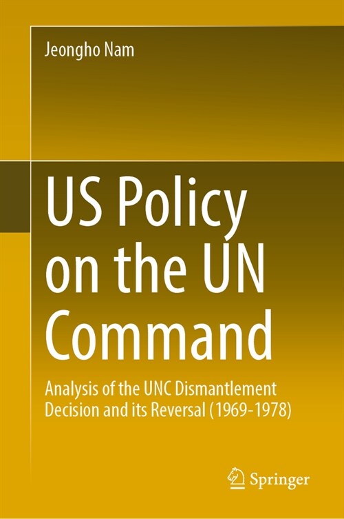 Us Policy on the Un Command: Analysis on the Unc Dismantlement Decision and Its Reversal (1969-1978) (Hardcover, 2023)