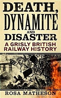 Death, Dynamite and Disaster : A Grisly British Railway History (Hardcover)