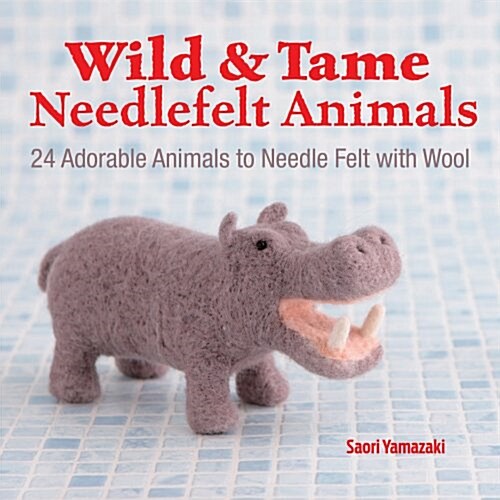 Wild and Tame Needlefelt Animals: 24 Adorable Animals to Needlefelt with Wool (Paperback)