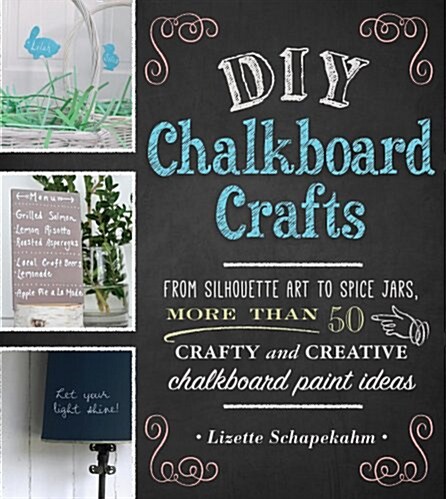 DIY Chalkboard Crafts: From Silhouette Art to Spice Jars, More Than 50 Crafty and Creative Chalkboard-Paint Ideas (Paperback)