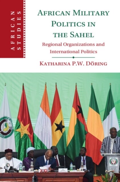 African Military Politics in the Sahel : Regional Organizations and International Politics (Hardcover)