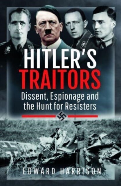 Hitlers Traitors : Dissent, Espionage and the Hunt for Resisters (Paperback)