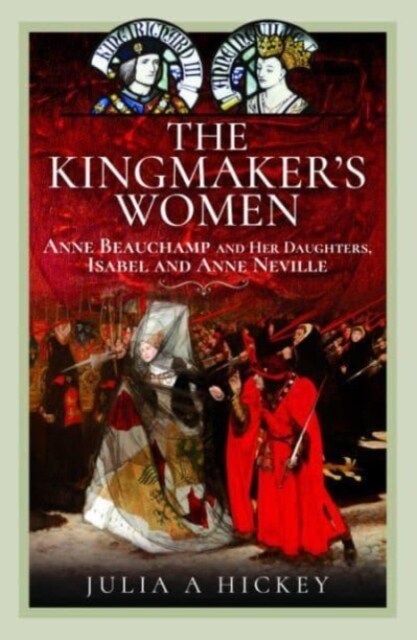 The Kingmakers Women : Anne Beauchamp and Her Daughters, Isabel and Anne Neville (Hardcover)