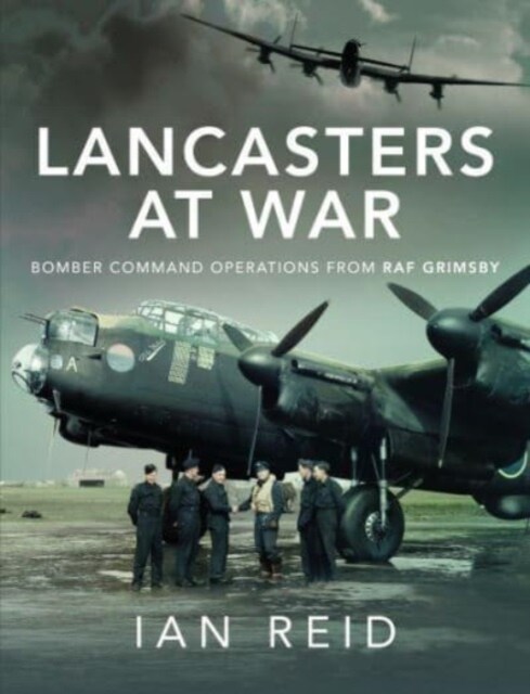 Lancasters at War : Bomber Command Operations from RAF Grimsby (Hardcover)