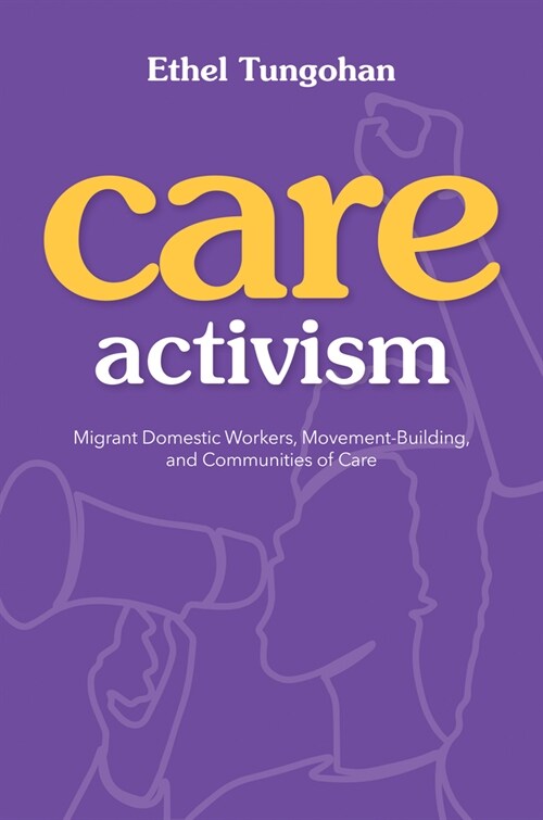 Care Activism: Migrant Domestic Workers, Movement-Building, and Communities of Care (Hardcover)