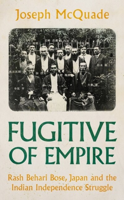 Fugitive of Empire : Rash Behari Bose, Japan and the Indian Independence Struggle (Hardcover)