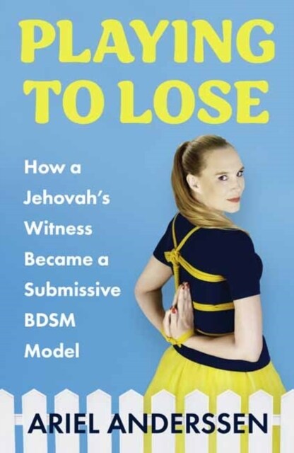 Playing to Lose : How a Jehovahs Witness Became a Submissive BDSM Model (Paperback)