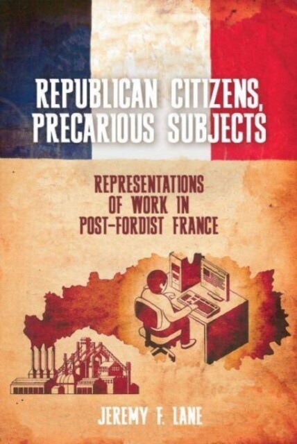 Republican Citizens, Precarious Subjects : Representations of Work in Post-Fordist France (Paperback)