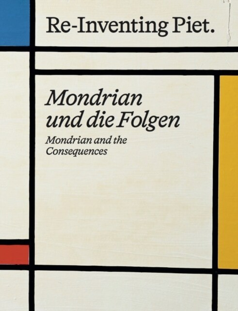 Piet Mondrian. Re-Inventing Piet : Mondrian and the consequences / Mondrian und die Folgen (Hardcover)