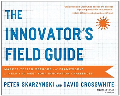 The Innovators Field Guide: Market Tested Methods and Frameworks to Help You Meet Your Innovation Challenges (Paperback)