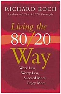 Living the 80/20 Way : Work Less, Worry Less, Succeed More, Enjoy More - Use The 80/20 Principle to invest and save money, improve relationships and b (Paperback)