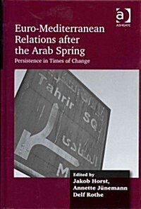 Euro-Mediterranean Relations After the Arab Spring : Persistence in Times of Change (Hardcover, New ed)