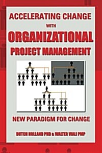 Accelerating Change with Organizational Project Management: The New Paradigm for Change (Paperback)