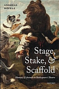 Stage, Stake, and Scaffold : Humans and Animals in Shakespeares Theatre (Paperback)