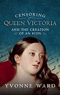 Censoring Queen Victoria : How Two Gentlemen Edited a Queen and Created an Icon (Hardcover)