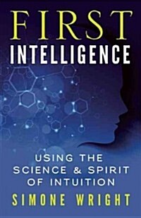 First Intelligence: Using the Science & Spirit of Intuition (Paperback)
