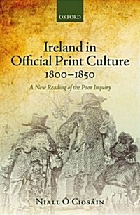 Ireland in Official Print Culture, 1800-1850 : A New Reading of the Poor Inquiry (Hardcover)