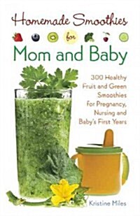 Homemade Smoothies for Mom and Baby: 300 Healthy Fruit and Green Smoothies for Pregnancy, Nursing and Babyas First Years (Paperback)
