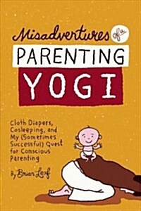 Misadventures of a Parenting Yogi: Cloth Diapers, Cosleeping, and My (Sometimes Successful Quest for Conscious Parenting (Paperback)