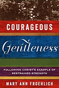 Courageous Gentleness: Following Christs Example of Restrained Strength (Paperback)