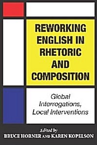 Reworking English in Rhetoric and Composition: Global Interrogations, Local Interventions (Paperback)