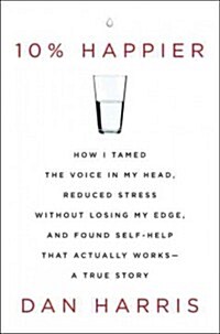 10% Happier: How I Tamed the Voice in My Head, Reduced Stress Without Losing My Edge, and Found Self-Help That Actually Works - A T (Hardcover)