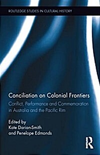 Conciliation on Colonial Frontiers : Conflict, Performance, and Commemoration in Australia and the Pacific Rim (Hardcover)