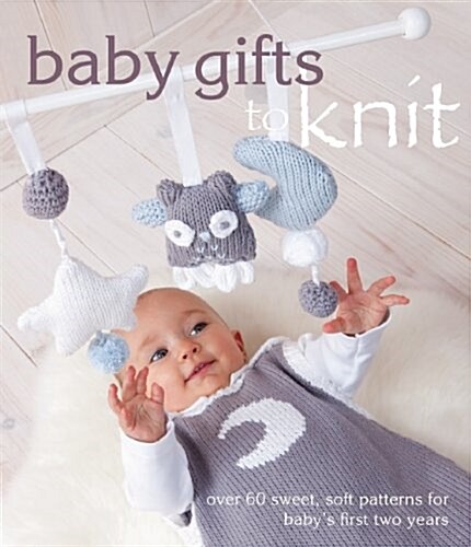 Baby Gifts to Knit: Over 60 Sweet and Soft Patterns for Babys First Two Years (Paperback)