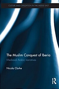 The Muslim Conquest of Iberia : Medieval Arabic Narratives (Paperback)