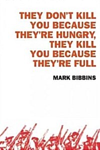 They Dont Kill You Because Theyre Hungry, They Kill You Because Theyre Full (Paperback)