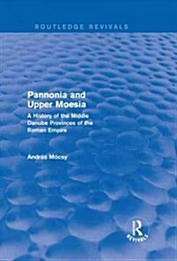 Pannonia and Upper Moesia (Routledge Revivals) : A History of the Middle Danube Provinces of the Roman Empire (Hardcover)