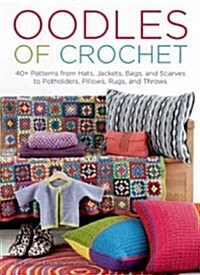 Oodles of Crochet: 40+ Patterns from Hats, Jackets, Bags, and Scarves to Potholders, Pillows, Rugs, and Throws (Hardcover)