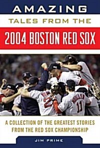 Amazing Tales from the 2004 Boston Red Sox Dugout: The Greatest Stories from a Championship Season (Hardcover)