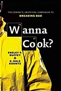 Wanna Cook?: The Complete, Unofficial Companion to Breaking Bad (Paperback)