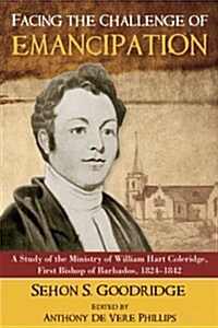 Facing the Challenge of Emancipation: A Study of the Ministry of William Hart Coleridge, First Bishop of Barbados, 1824-1842 (Paperback)