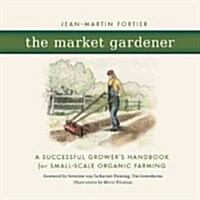 The Market Gardener: A Successful Growers Handbook for Small-Scale Organic Farming (Paperback)