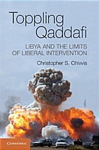 Toppling Qaddafi : Libya and the Limits of Liberal Intervention (Hardcover)