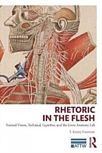 Rhetoric in the Flesh : Trained Vision, Technical Expertise, and the Gross Anatomy Lab (Paperback)