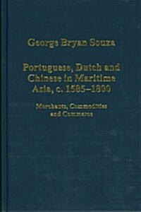 Portuguese, Dutch and Chinese in Maritime Asia, c.1585 - 1800 : Merchants, Commodities and Commerce (Hardcover, New ed)